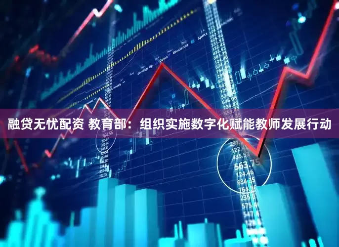 融贷无忧配资 教育部：组织实施数字化赋能教师发展行动