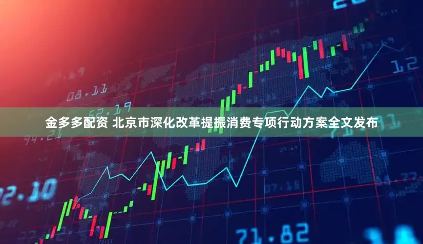金多多配资 北京市深化改革提振消费专项行动方案全文发布