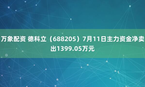 万象配资 德科立（688205）7月11日主力资金净卖出1399.05万元