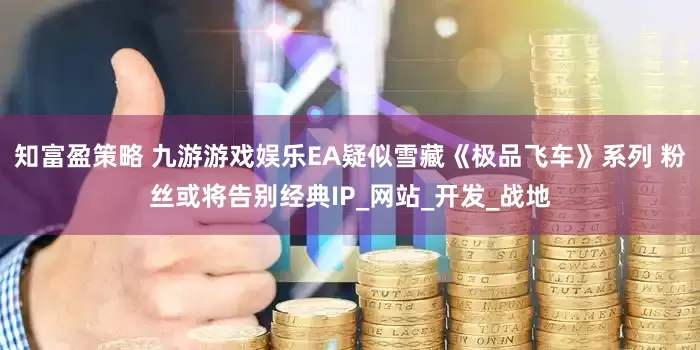 知富盈策略 九游游戏娱乐EA疑似雪藏《极品飞车》系列 粉丝或将告别经典IP_网站_开发_战地