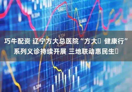 巧牛配资 辽宁方大总医院“方大・健康行”系列义诊持续开展 三地联动惠民生​