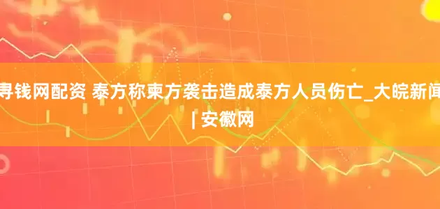 寻钱网配资 泰方称柬方袭击造成泰方人员伤亡_大皖新闻 | 安徽网