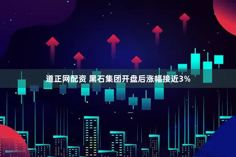 道正网配资 黑石集团开盘后涨幅接近3%