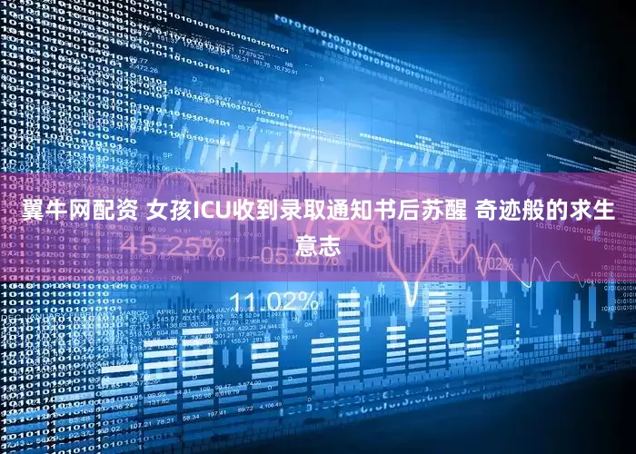 翼牛网配资 女孩ICU收到录取通知书后苏醒 奇迹般的求生意志