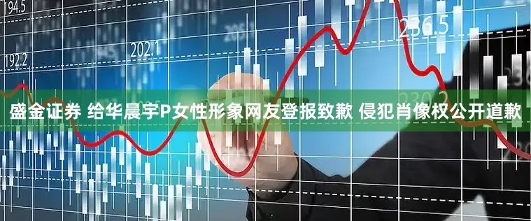 盛金证券 给华晨宇P女性形象网友登报致歉 侵犯肖像权公开道歉
