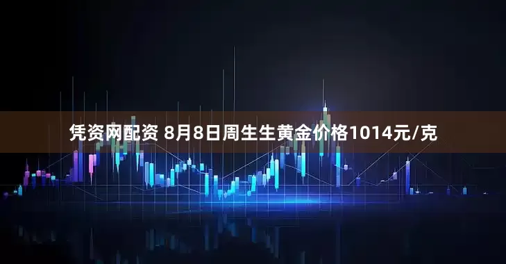 凭资网配资 8月8日周生生黄金价格1014元/克