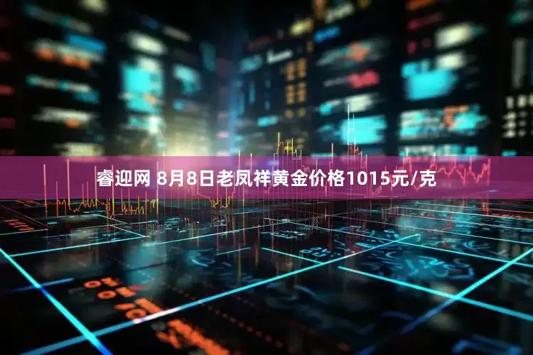 睿迎网 8月8日老凤祥黄金价格1015元/克