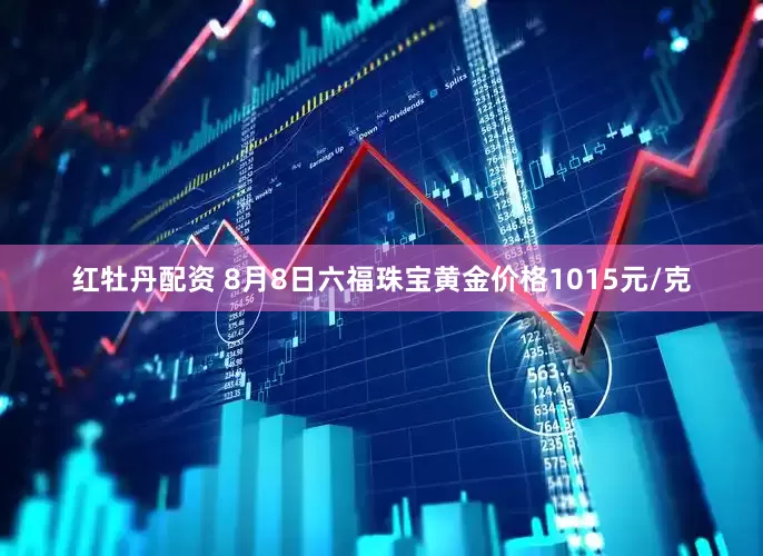 红牡丹配资 8月8日六福珠宝黄金价格1015元/克
