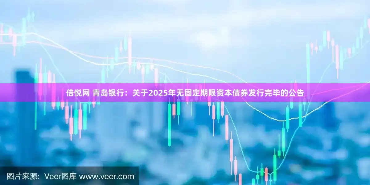 倍悦网 青岛银行：关于2025年无固定期限资本债券发行完毕的公告
