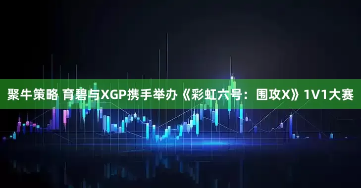 聚牛策略 育碧与XGP携手举办《彩虹六号：围攻X》1V1大赛