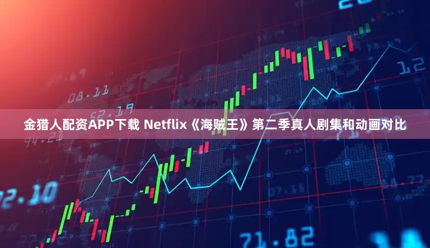 金猎人配资APP下载 Netflix《海贼王》第二季真人剧集和动画对比
