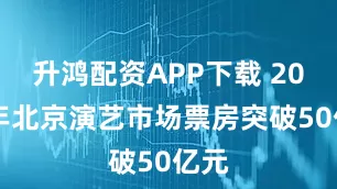 升鸿配资APP下载 2025年北京演艺市场票房突破50亿元